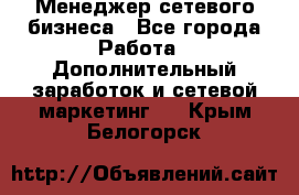 Менеджер сетевого бизнеса - Все города Работа » Дополнительный заработок и сетевой маркетинг   . Крым,Белогорск